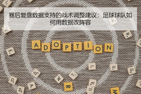 赛后复盘数据支持的战术调整建议：足球球队如何用数据改阵容
