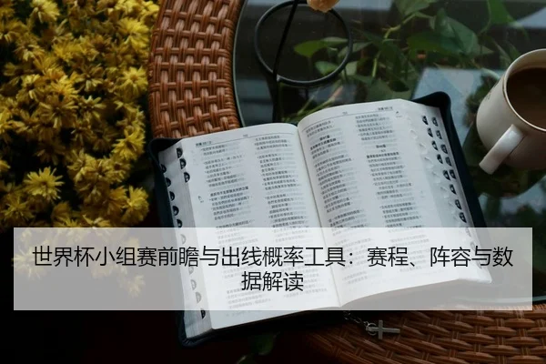 世界杯小组赛前瞻与出线概率工具：赛程、阵容与数据解读