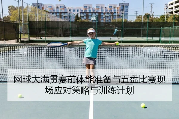 网球大满贯赛前体能准备与五盘比赛现场应对策略与训练计划
